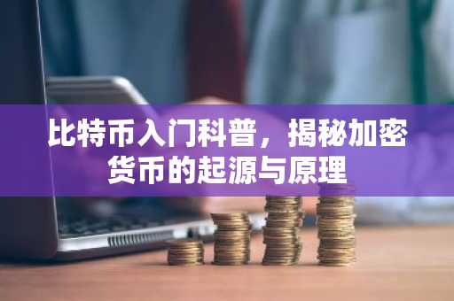 比特币入门科普,揭秘加密货币的起源与原理