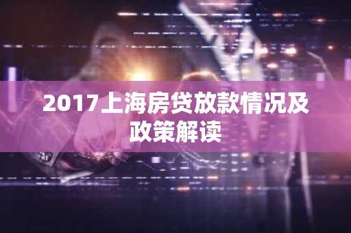 2017上海房贷放款情况及政策解读