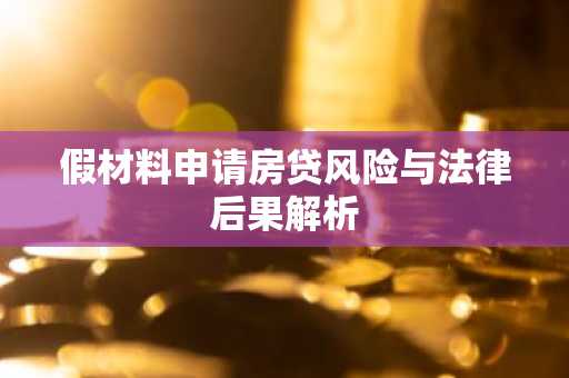 假材料申请房贷风险与法律后果解析
