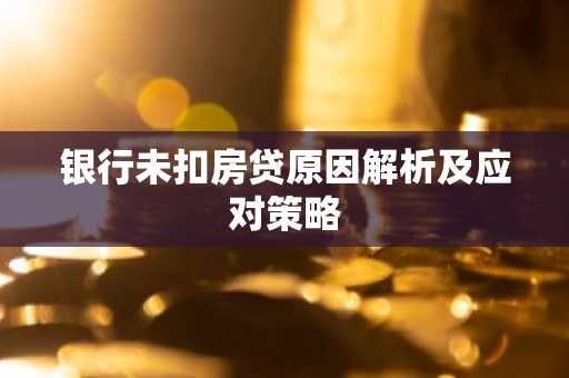 银行未扣房贷原因解析及应对策略