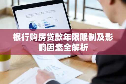银行购房贷款年限限制及影响因素全解析