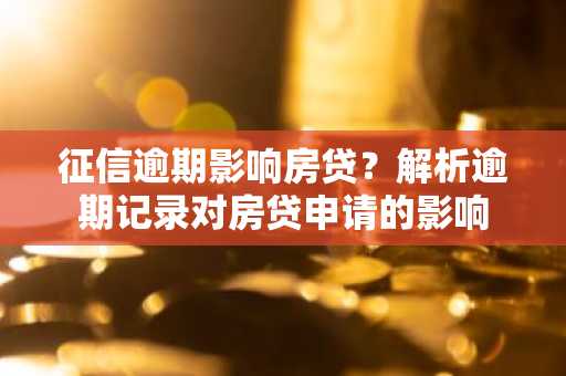 征信逾期影响房贷？解析逾期记录对房贷申请的影响