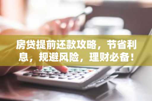 房贷提前还款攻略，节省利息，规避风险，理财必备！