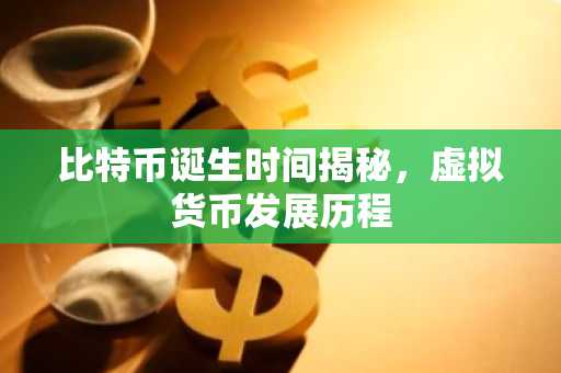 比特币诞生时间揭秘，虚拟货币发展历程