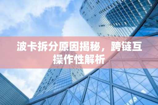 波卡拆分原因揭秘,跨链互操作性解析