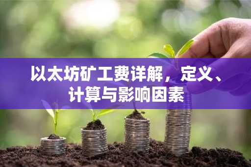 以太坊矿工费详解,定义、计算与影响因素
