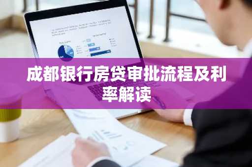成都银行房贷审批流程及利率解读