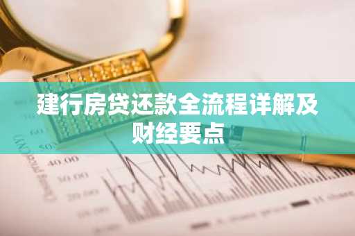建行房贷还款全流程详解及财经要点