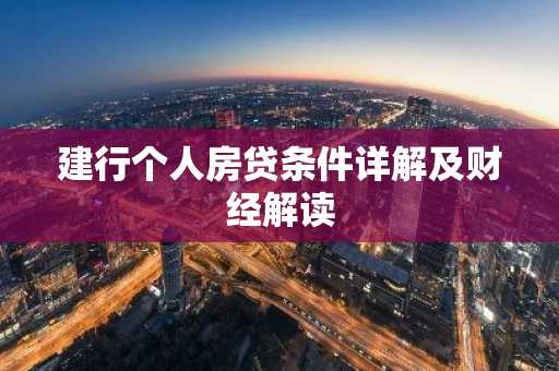 建行个人房贷条件详解及财经解读