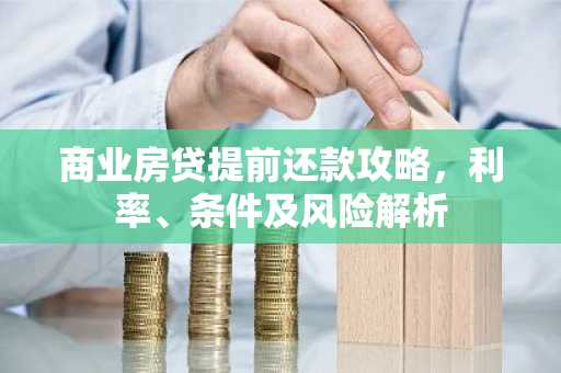 商业房贷提前还款攻略，利率、条件及风险解析