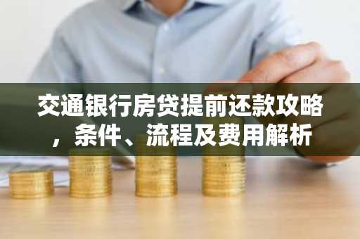 交通银行房贷提前还款攻略，条件、流程及费用解析