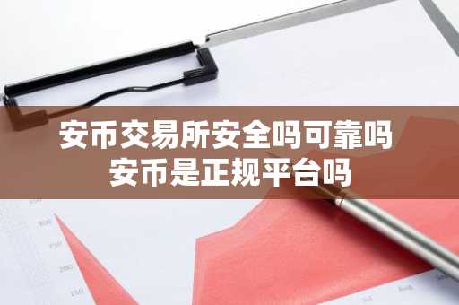 安币交易所安全吗可靠吗 安币是正规平台吗