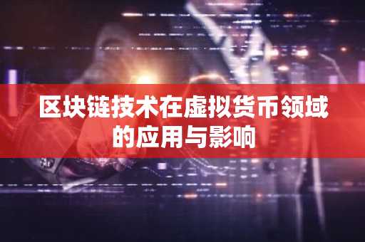 区块链技术在虚拟货币领域的应用与影响