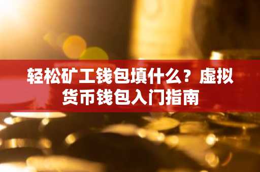 轻松矿工钱包填什么?虚拟货币钱包入门指南