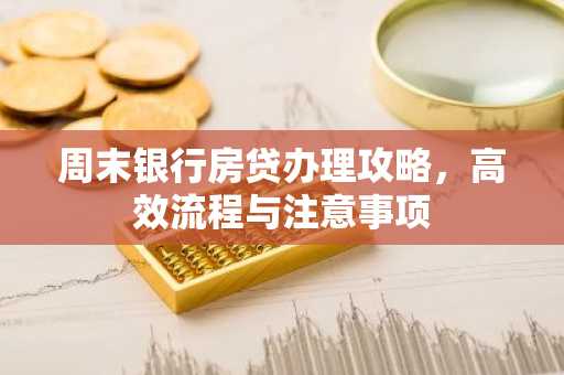 周末银行房贷办理攻略,高效流程与注意事项