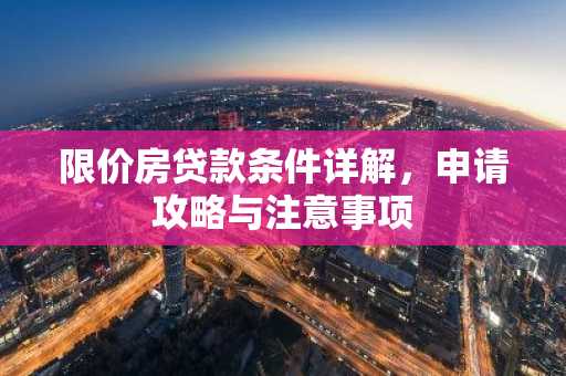 限价房贷款条件详解,申请攻略与注意事项