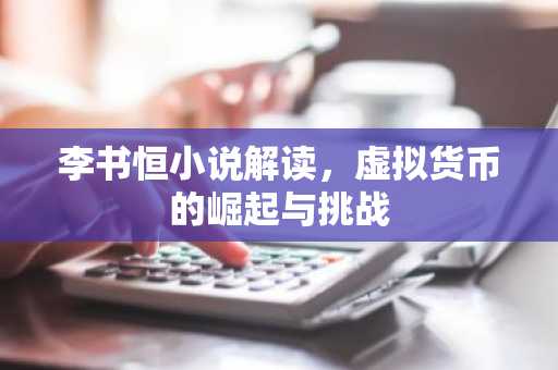 李书恒小说解读,虚拟货币的崛起与挑战