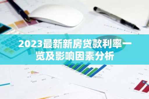 2023最新新房贷款利率一览及影响因素分析