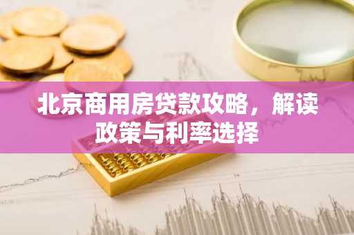 北京商用房贷款攻略，解读政策与利率选择
