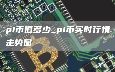 pi币值多少_pi币实时行情走势图