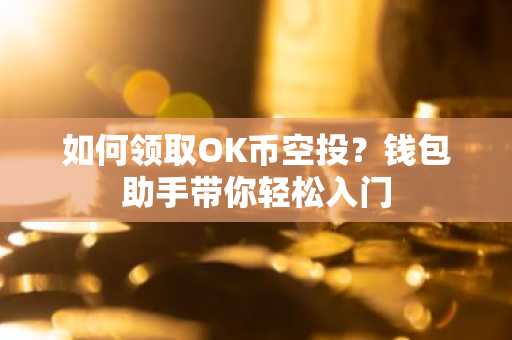 如何领取OK币空投？钱包助手带你轻松入门