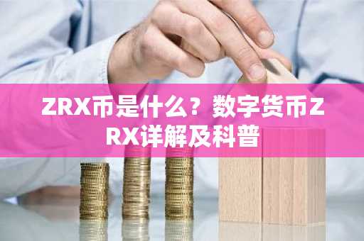 ZRX币是什么？数字货币ZRX详解及科普