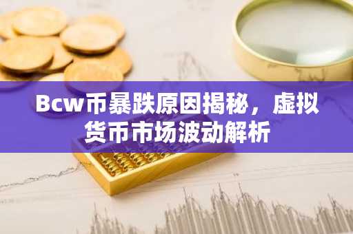 Bcw币暴跌原因揭秘，虚拟货币市场波动解析