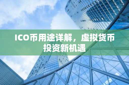 ICO币用途详解,虚拟货币投资新机遇