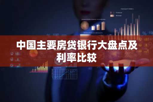 中国主要房贷银行大盘点及利率比较