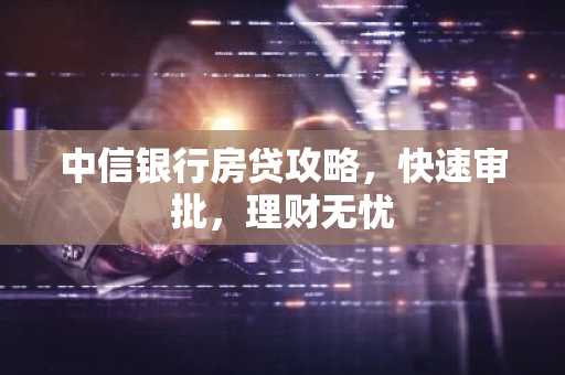 中信银行房贷攻略,快速审批,理财无忧