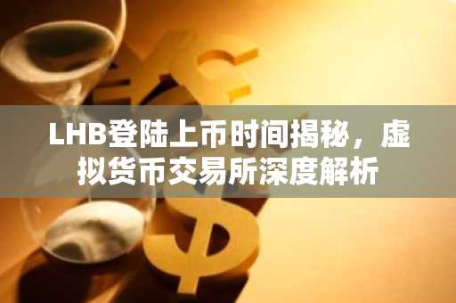 LHB登陆上币时间揭秘，虚拟货币交易所深度解析