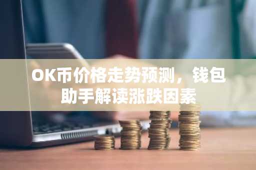 OK币价格走势预测，钱包助手解读涨跌因素