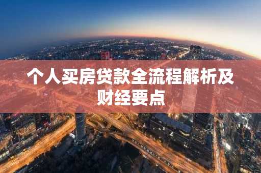个人买房贷款全流程解析及财经要点