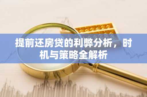 提前还房贷的利弊分析,时机与策略全解析