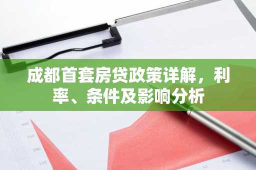 成都首套房贷政策详解，利率、条件及影响分析