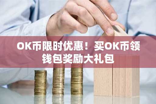 OK币限时优惠！买OK币领钱包奖励大礼包