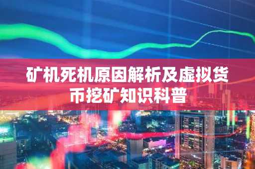 矿机死机原因解析及虚拟货币挖矿知识科普