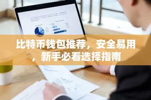比特币钱包推荐，安全易用，新手必看选择指南