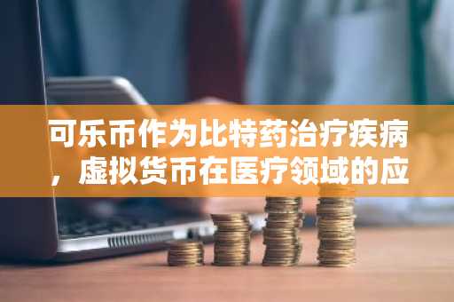 可乐币作为比特药治疗疾病,虚拟货币在医疗领域的应用