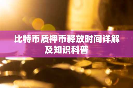 比特币质押币释放时间详解及知识科普
