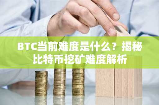 BTC当前难度是什么?揭秘比特币挖矿难度解析