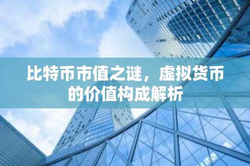 比特币市值之谜,虚拟货币的价值构成解析