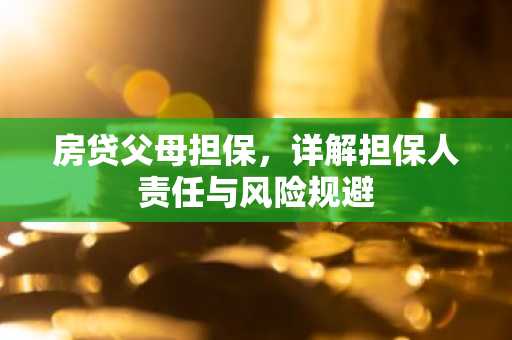 房贷父母担保，详解担保人责任与风险规避