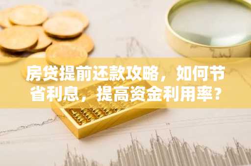 房贷提前还款攻略，如何节省利息，提高资金利用率？