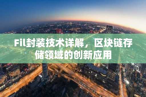 Fil封装技术详解,区块链存储领域的创新应用