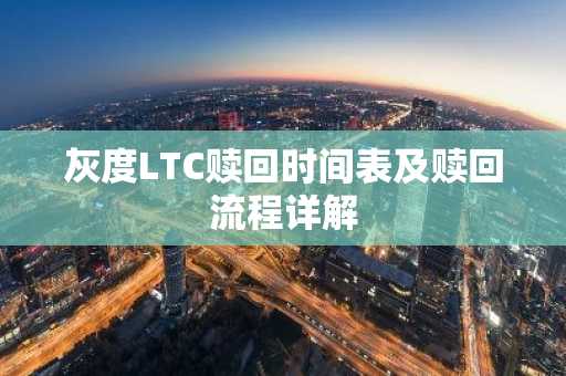 灰度LTC赎回时间表及赎回流程详解