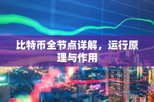 比特币全节点详解,运行原理与作用