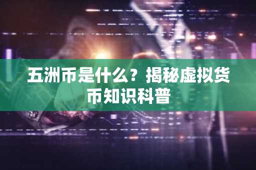 五洲币是什么?揭秘虚拟货币知识科普