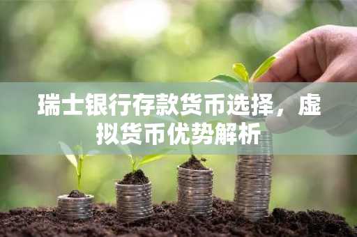 瑞士银行存款货币选择，虚拟货币优势解析