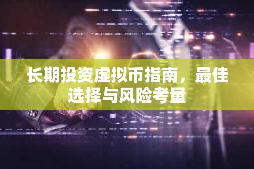 长期投资虚拟币指南，最佳选择与风险考量